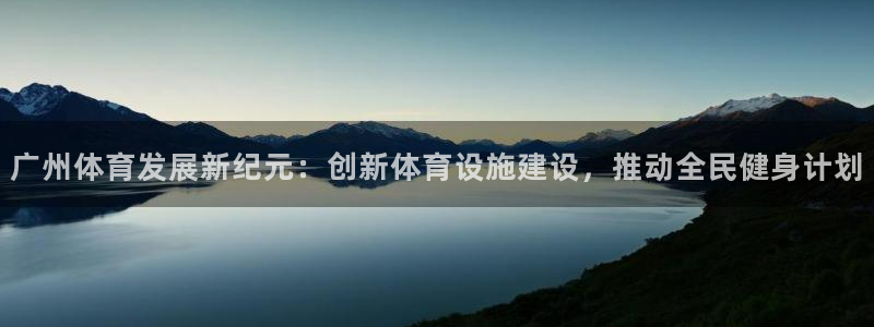 意昂体育4平台假的吗是真的吗吗：广州体育发展新纪元：