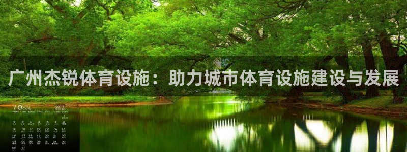 意昂4娱乐网站：广州杰锐体育设施：助力城市体育设施建设与发展