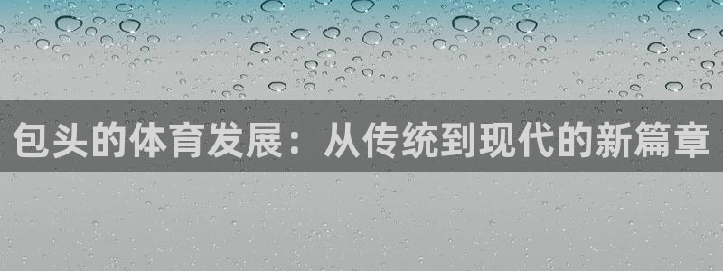 意昂体育4招商电话地址查询：包头的体育发展：从传统到